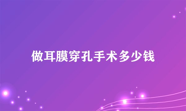 做耳膜穿孔手术多少钱