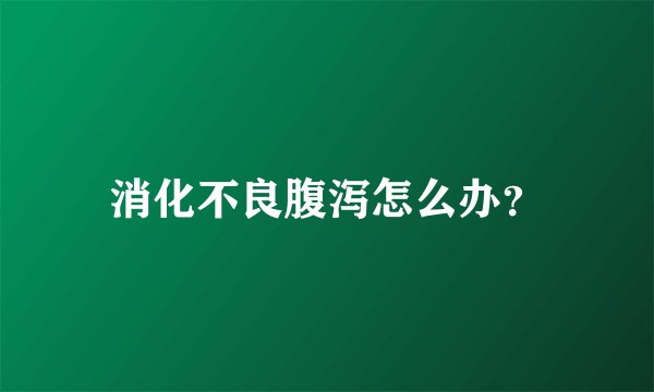 消化不良腹泻怎么办?