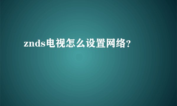 znds电视怎么设置网络?