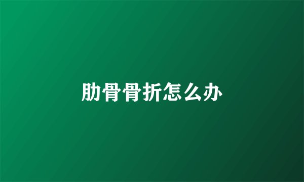 肋骨骨折怎么办