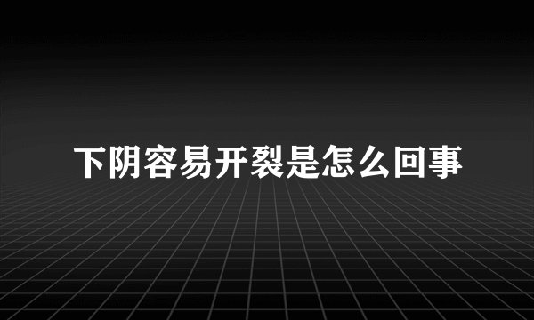 下阴容易开裂是怎么回事