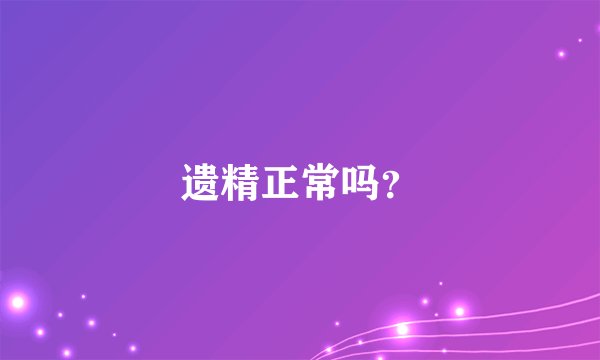 遗精正常吗？