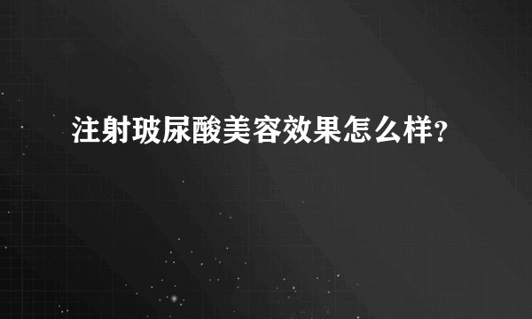 注射玻尿酸美容效果怎么样？