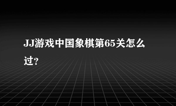 JJ游戏中国象棋第65关怎么过？