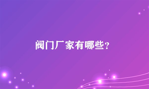 阀门厂家有哪些？