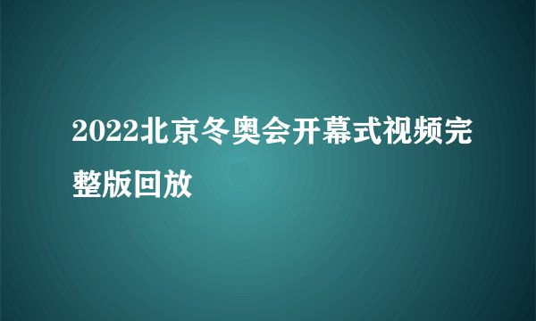 2022北京冬奥会开幕式视频完整版回放