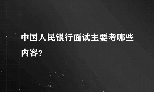 中国人民银行面试主要考哪些内容？