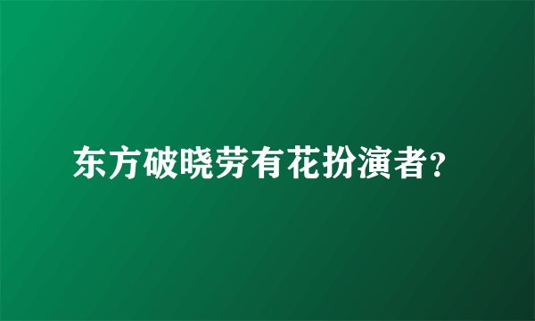 东方破晓劳有花扮演者？