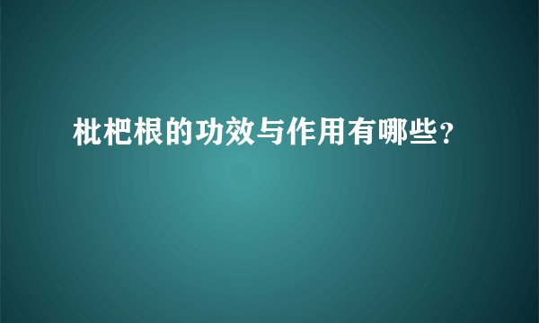 枇杷根的功效与作用有哪些？