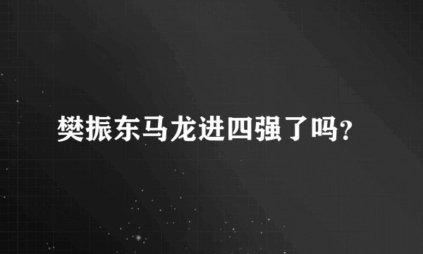 樊振东马龙进四强了吗？