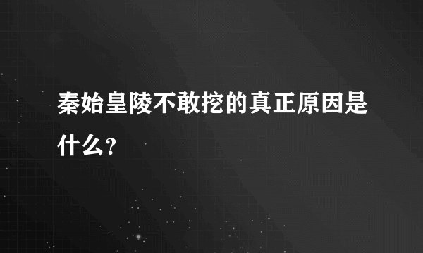 秦始皇陵不敢挖的真正原因是什么？