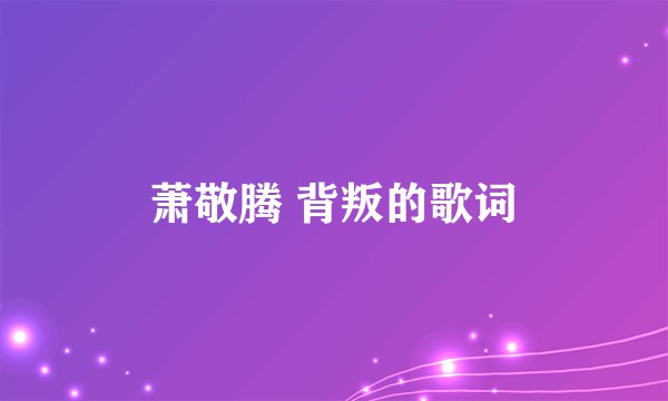萧敬腾 背叛的歌词