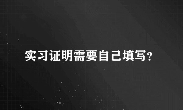 实习证明需要自己填写？