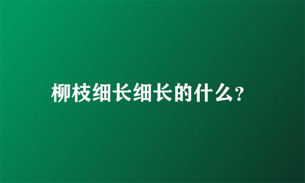 柳枝细长细长的什么？