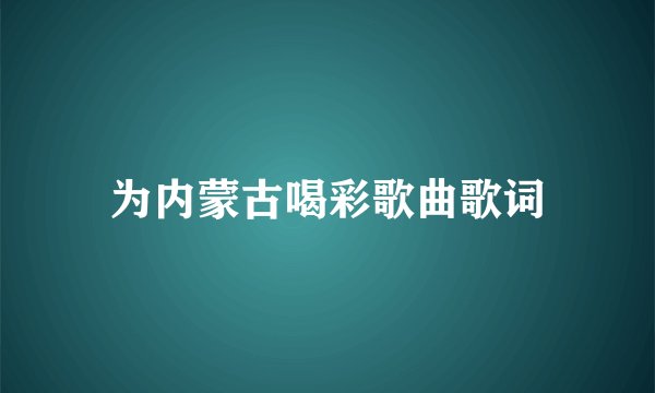 为内蒙古喝彩歌曲歌词