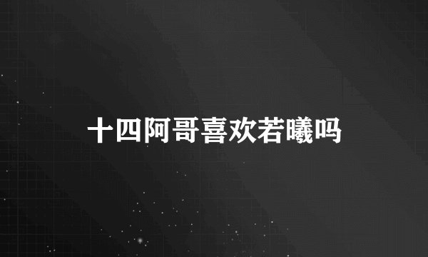 十四阿哥喜欢若曦吗