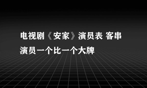 电视剧《安家》演员表 客串演员一个比一个大牌