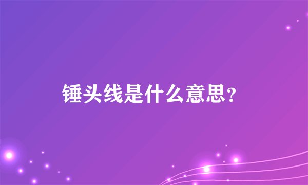 锤头线是什么意思？