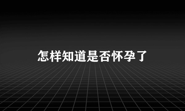 怎样知道是否怀孕了