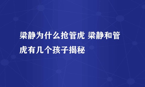 梁静为什么抢管虎 梁静和管虎有几个孩子揭秘