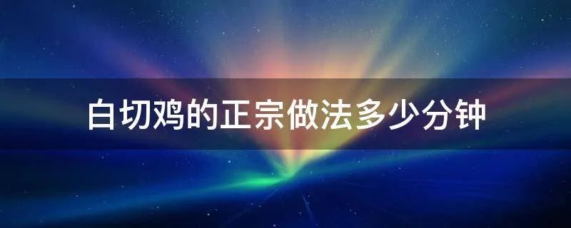 白切鸡的正宗做法多少分钟