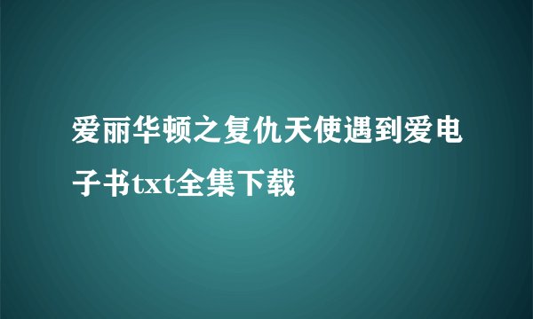 爱丽华顿之复仇天使遇到爱电子书txt全集下载