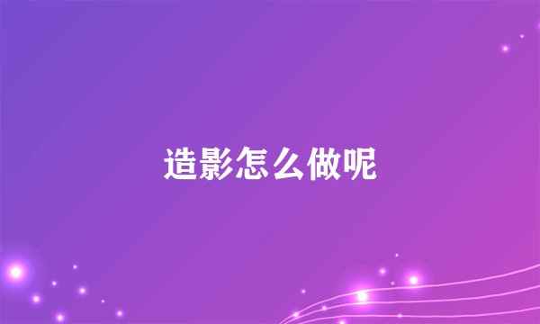 造影怎么做呢