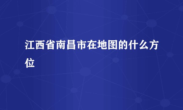 江西省南昌市在地图的什么方位
