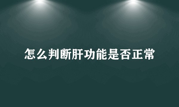 怎么判断肝功能是否正常