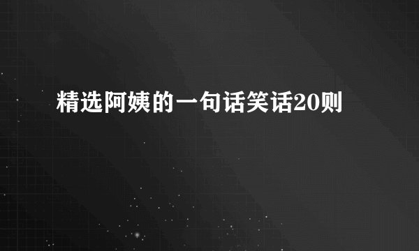 精选阿姨的一句话笑话20则