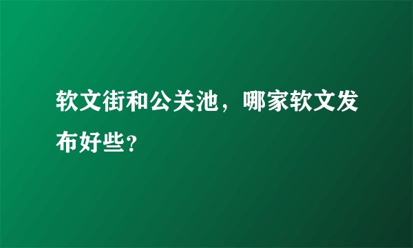软文街和公关池，哪家软文发布好些？