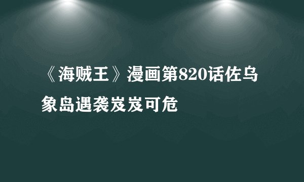 《海贼王》漫画第820话佐乌象岛遇袭岌岌可危