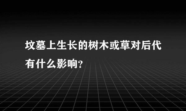 坟墓上生长的树木或草对后代有什么影响?