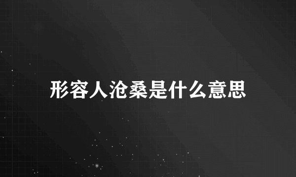 形容人沧桑是什么意思