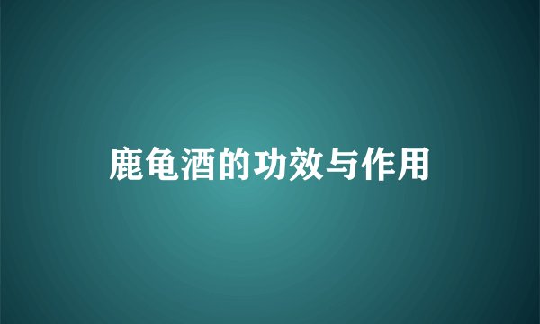 鹿龟酒的功效与作用