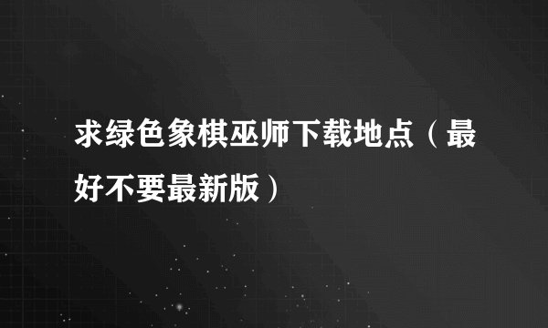 求绿色象棋巫师下载地点（最好不要最新版）