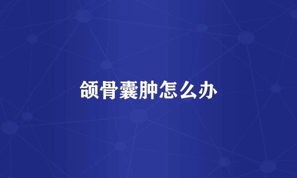 颌骨囊肿怎么办