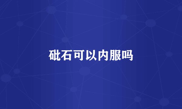 砒石可以内服吗