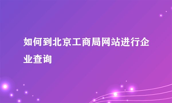 如何到北京工商局网站进行企业查询
