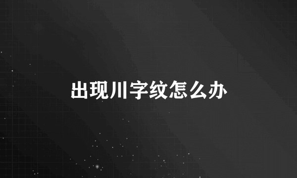 出现川字纹怎么办