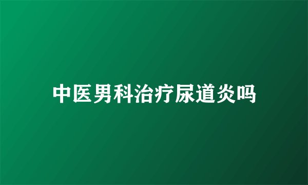 中医男科治疗尿道炎吗