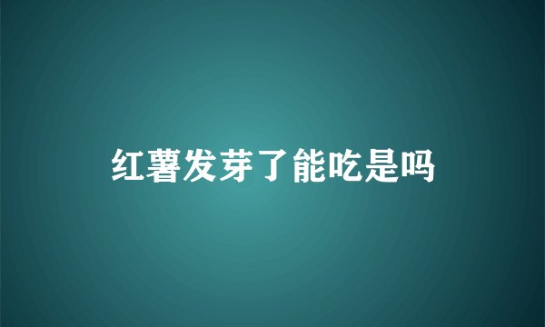 红薯发芽了能吃是吗