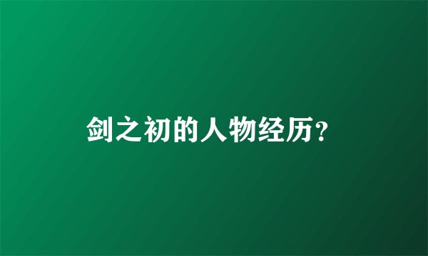 剑之初的人物经历？