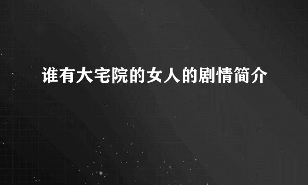 谁有大宅院的女人的剧情简介