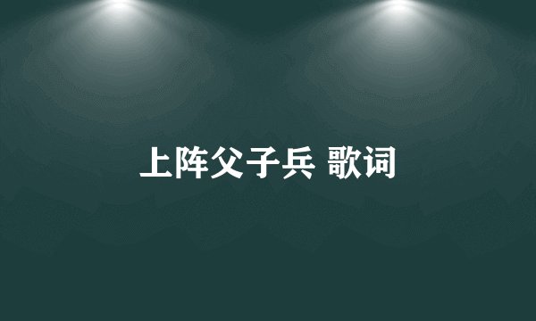 上阵父子兵 歌词