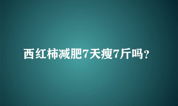 西红柿减肥7天瘦7斤吗？
