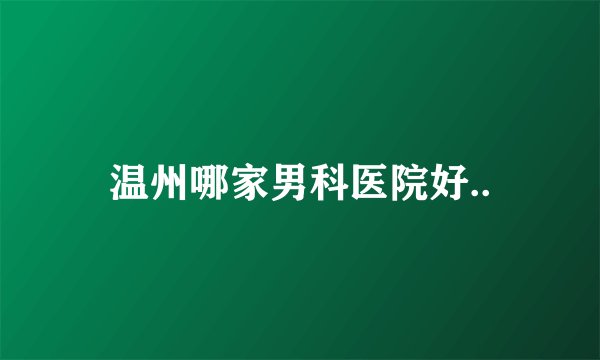 温州哪家男科医院好..