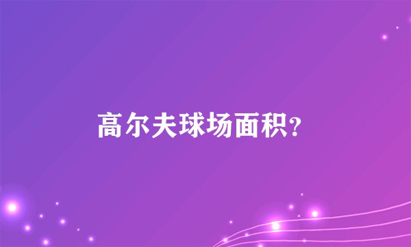高尔夫球场面积?