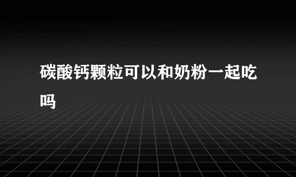 碳酸钙颗粒可以和奶粉一起吃吗