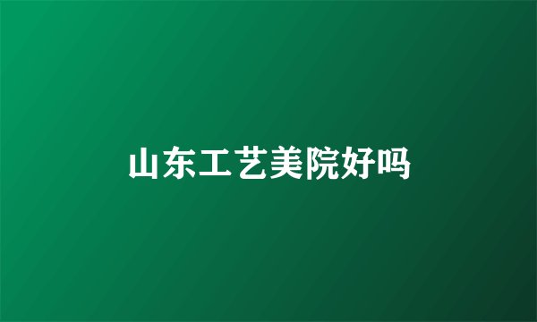 山东工艺美院好吗
